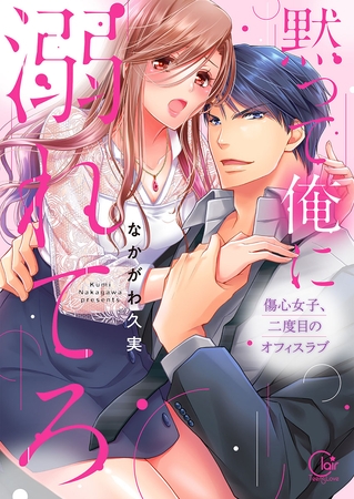 黙って俺に溺れてろ～傷心女子、二度目のオフィスラブ1【単行本版特典ペーパー付き】