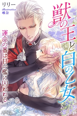 獣の王と白の乙女　運命の番は甘い檻に囚われる