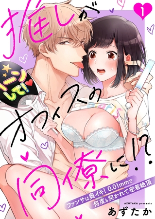 推しがオフィスの同僚に！？～ファンサは奥イキ！ 0.01mmで何度も突かれて密着絶頂～（１）