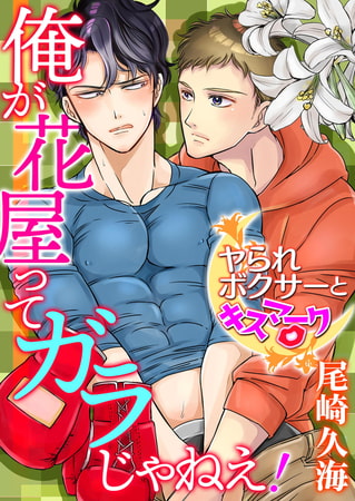 俺が花屋ってガラじゃねえ！　−ヤられボクサーとキスマーク−