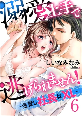 溺愛上手で逃げられません！−金貸し社長はXL−【第6話】