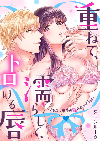 重ねて、濡らして、トロける唇～カリスマ男子の淫らなメイク術～【電子限定描き下ろし漫画付き】 1