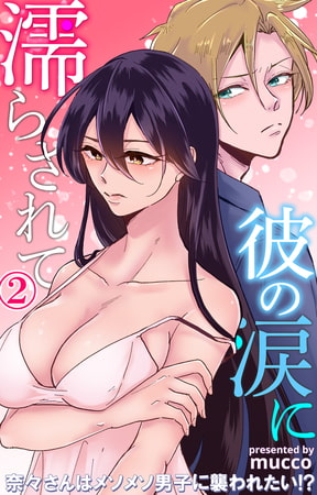 彼の涙に濡らされて 奈々さんはメソメソ男子に襲われたい!? 2巻