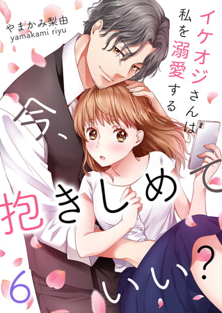 今、抱きしめていい?～イケオジさんは私を溺愛する 6