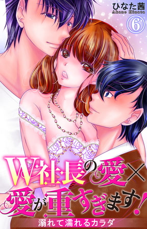 W社長の愛×愛が重すぎます! 溺れて濡れるカラダ 6巻