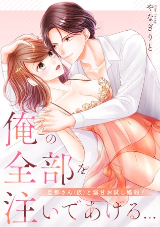俺の全部を注いであげる…～旦那さん（仮）と溺甘お試し婚約!【電子特装版】1巻