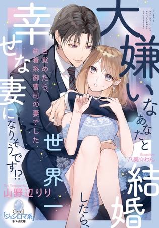 大嫌いなあなたと結婚したら、世界一幸せな妻になりそうです!?
