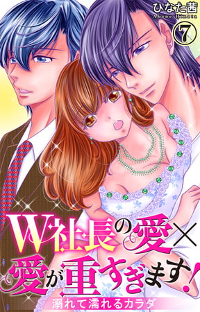 W社長の愛×愛が重すぎます! 溺れて濡れるカラダ 7巻