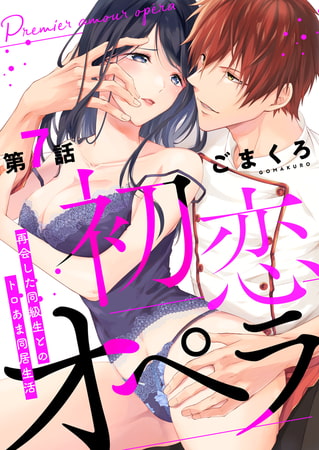 初恋オペラ～再会した同級生とのトロあま同居生活～ 第7話