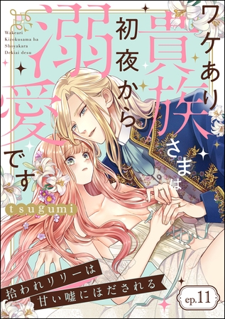 拾われリリーは甘い嘘にほだされる ワケあり貴族さまは初夜から溺愛です（分冊版）　【第11話】