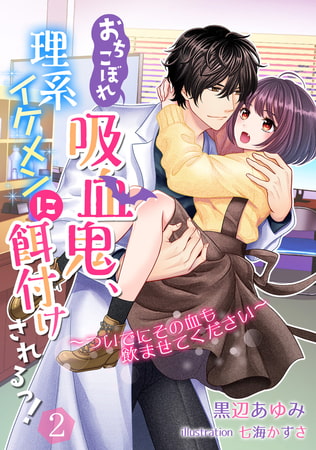 おちこぼれ吸血鬼、理系イケメンに餌付けされるっ!～ついでにその血も飲ませてください～（2）