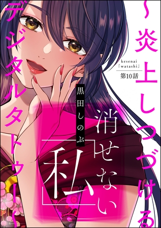 消せない「私」 ～炎上しつづけるデジタルタトゥー～（分冊版）　【第10話】