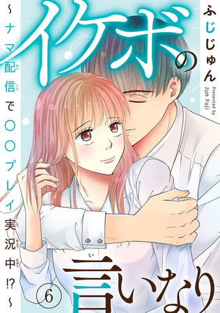 イケボの言いなり～ナマ配信で〇〇プレイ実況中!?～ 6巻