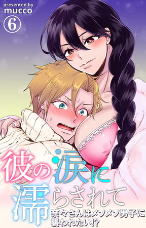 彼の涙に濡らされて 奈々さんはメソメソ男子に襲われたい!? 6巻
