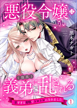 悪役令嬢は(腹黒)義弟に乱される～甘すぎる劣情でトロトロにされました～(1)