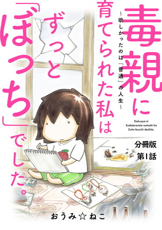 毒親に育てられた私はずっと「ぼっち」でした。～欲しかったのは「普通」の人生～ 1巻