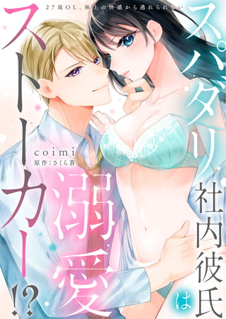 【ラブフリック】スパダリ社内彼氏は溺愛ストーカー!?～27歳OL、極上の快感から逃れられない～ 4