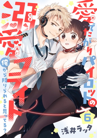 【恋愛ショコラ】愛でたがりパイロットの溺愛フライト～俺から降りられると思ってる?(6)