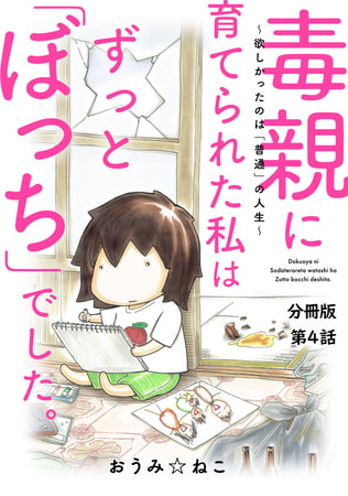 毒親に育てられた私はずっと「ぼっち」でした。～欲しかったのは「普通」の人生～ 4巻