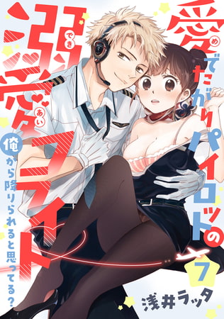 【恋愛ショコラ】愛でたがりパイロットの溺愛フライト～俺から降りられると思ってる?(7)