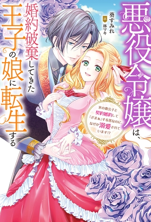 悪役令嬢は、婚約破棄してきた王子の娘に転生する ～氷の貴公子と契約婚約して「ざまぁ」する筈なのに、なぜか溺愛されています!? 【電子書籍限定特典SS付き】