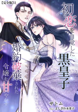初恋を自覚した黒皇子 婚約破棄された令嬢を甘やかす【完全版】2